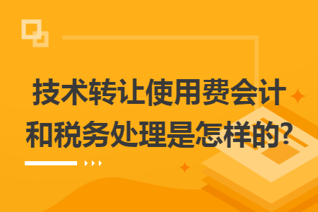 技術(shù)轉(zhuǎn)讓使用費的會計與稅務(wù)處理全解析